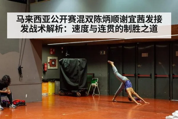 马来西亚公开赛混双陈炳顺谢宜茜发接发战术解析：速度与连贯的制胜之道
