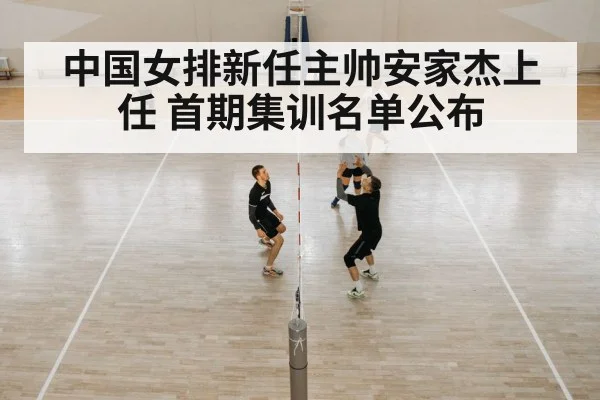 中国女排新任主帅安家杰上任 首期集训名单公布