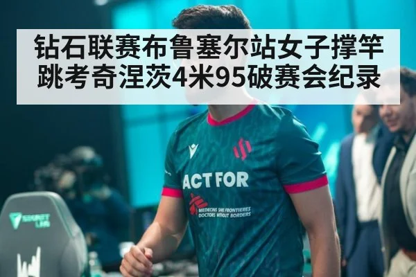 钻石联赛布鲁塞尔站女子撑竿跳考奇涅茨4米95破赛会纪录